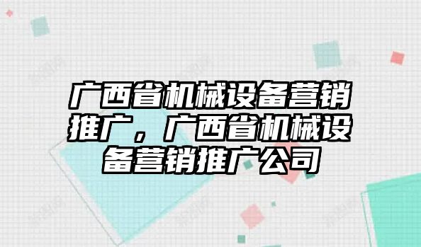 廣西省機械設(shè)備營銷推廣，廣西省機械設(shè)備營銷推廣公司