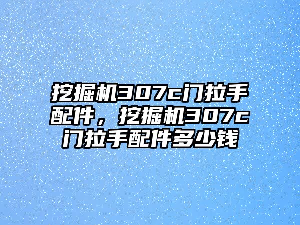 挖掘機307c門拉手配件，挖掘機307c門拉手配件多少錢