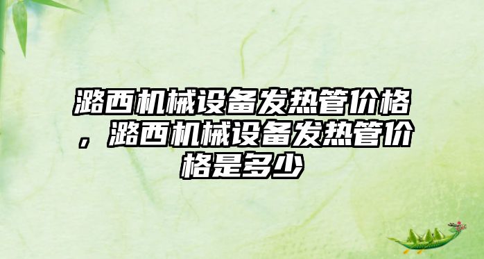 潞西機械設備發熱管價格，潞西機械設備發熱管價格是多少