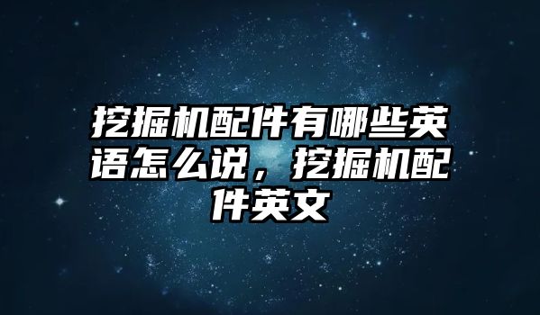 挖掘機(jī)配件有哪些英語怎么說，挖掘機(jī)配件英文