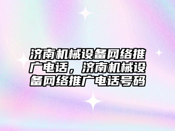 濟南機械設備網絡推廣電話，濟南機械設備網絡推廣電話號碼