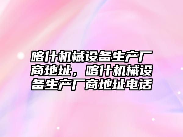 喀什機械設備生產廠商地址，喀什機械設備生產廠商地址電話