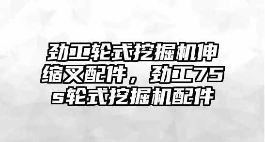 勁工輪式挖掘機伸縮叉配件，勁工75s輪式挖掘機配件