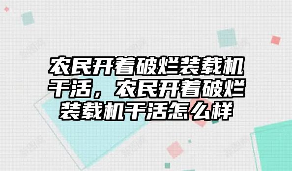 農民開著破爛裝載機干活，農民開著破爛裝載機干活怎么樣