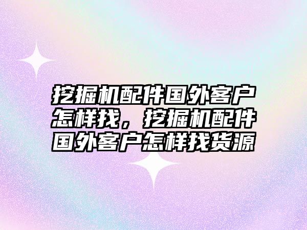 挖掘機(jī)配件國外客戶怎樣找，挖掘機(jī)配件國外客戶怎樣找貨源