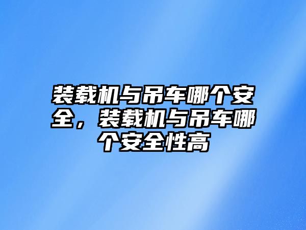 裝載機與吊車哪個安全，裝載機與吊車哪個安全性高