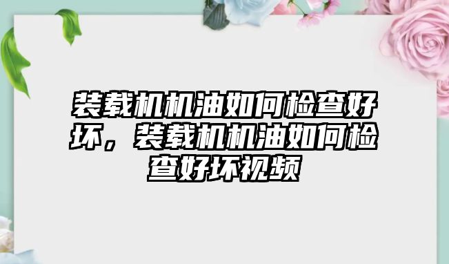 裝載機機油如何檢查好壞，裝載機機油如何檢查好壞視頻