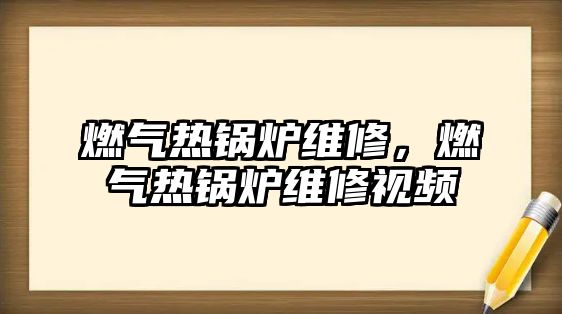 燃?xì)鉄徨仩t維修，燃?xì)鉄徨仩t維修視頻