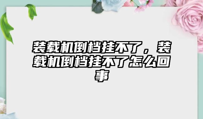 裝載機(jī)倒檔掛不了，裝載機(jī)倒檔掛不了怎么回事