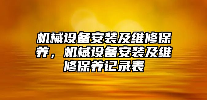 機械設備安裝及維修保養(yǎng)，機械設備安裝及維修保養(yǎng)記錄表