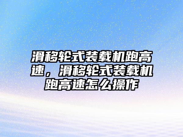 滑移輪式裝載機跑高速，滑移輪式裝載機跑高速怎么操作