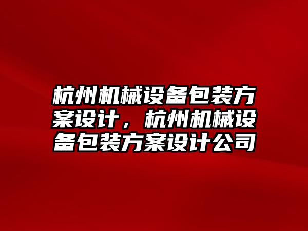 杭州機械設備包裝方案設計，杭州機械設備包裝方案設計公司