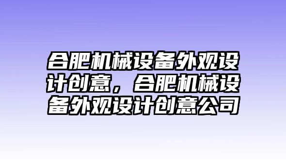 合肥機械設備外觀設計創意，合肥機械設備外觀設計創意公司