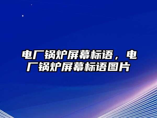 電廠鍋爐屏幕標(biāo)語(yǔ)，電廠鍋爐屏幕標(biāo)語(yǔ)圖片