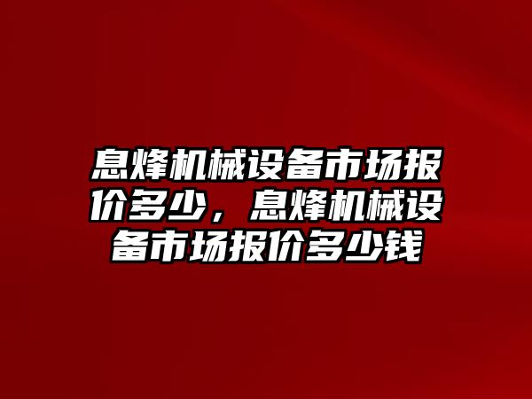 息烽機械設備市場報價多少，息烽機械設備市場報價多少錢