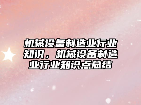 機械設備制造業行業知識，機械設備制造業行業知識點總結