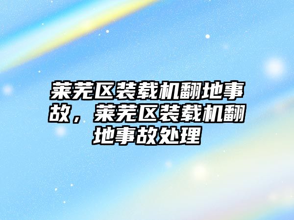 萊蕪區裝載機翻地事故，萊蕪區裝載機翻地事故處理