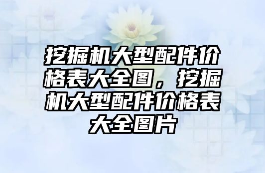 挖掘機(jī)大型配件價格表大全圖，挖掘機(jī)大型配件價格表大全圖片