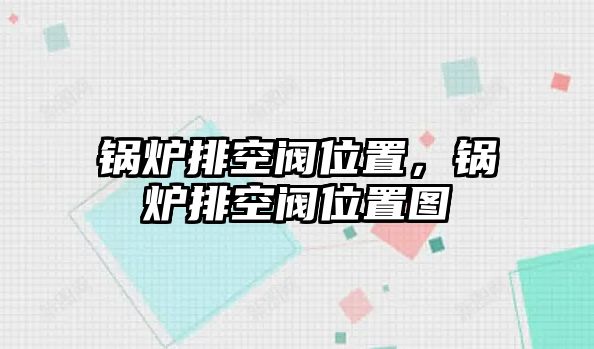 鍋爐排空閥位置，鍋爐排空閥位置圖