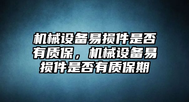 機(jī)械設(shè)備易損件是否有質(zhì)保，機(jī)械設(shè)備易損件是否有質(zhì)保期