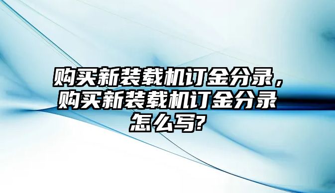 購買新裝載機訂金分錄，購買新裝載機訂金分錄怎么寫?