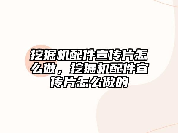 挖掘機(jī)配件宣傳片怎么做，挖掘機(jī)配件宣傳片怎么做的