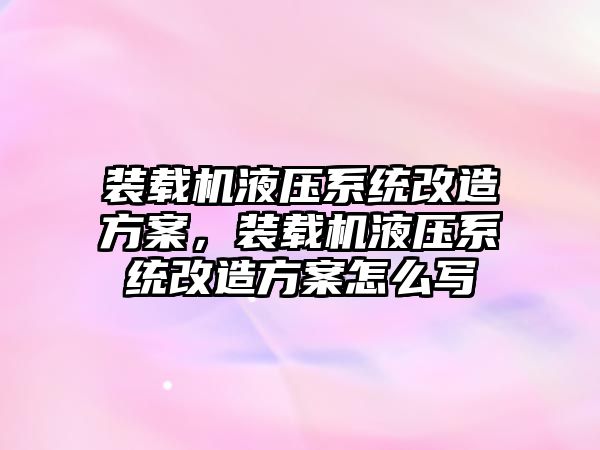 裝載機液壓系統改造方案，裝載機液壓系統改造方案怎么寫