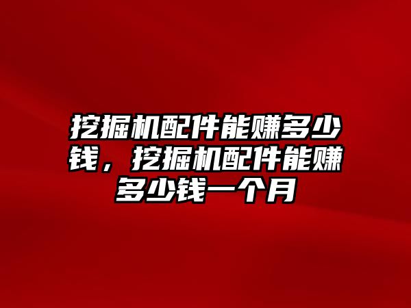 挖掘機配件能賺多少錢，挖掘機配件能賺多少錢一個月