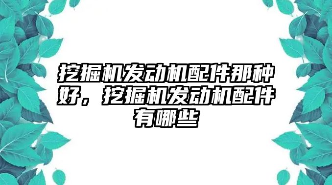 挖掘機發(fā)動機配件那種好，挖掘機發(fā)動機配件有哪些