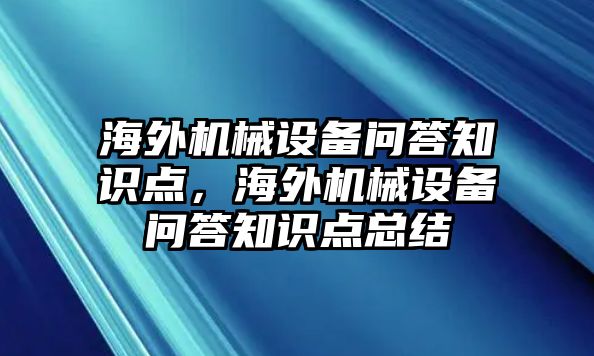 海外機(jī)械設(shè)備問(wèn)答知識(shí)點(diǎn)，海外機(jī)械設(shè)備問(wèn)答知識(shí)點(diǎn)總結(jié)