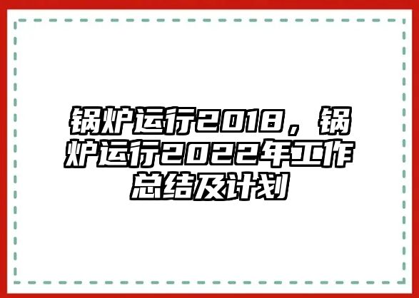 鍋爐運行2018，鍋爐運行2022年工作總結及計劃