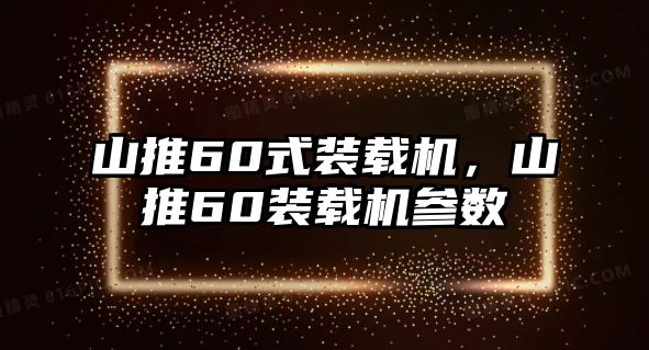 山推60式裝載機，山推60裝載機參數