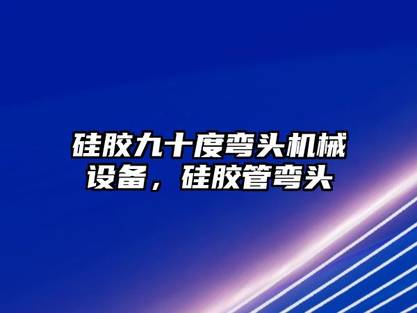 硅膠九十度彎頭機械設備，硅膠管彎頭