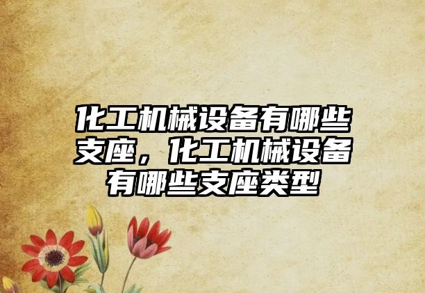 化工機械設備有哪些支座，化工機械設備有哪些支座類型