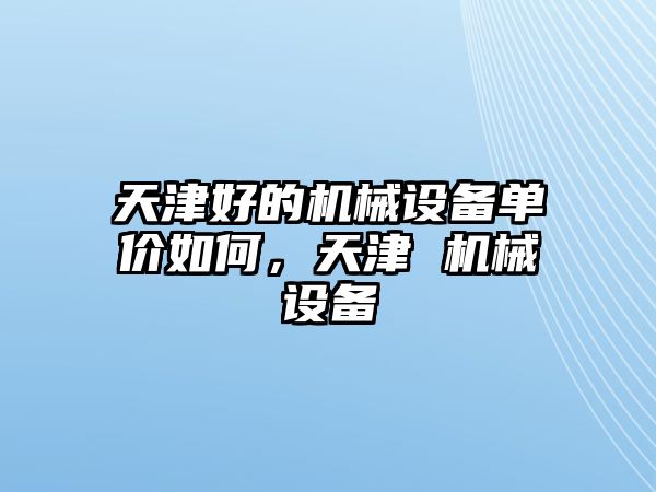 天津好的機械設備單價如何，天津 機械設備