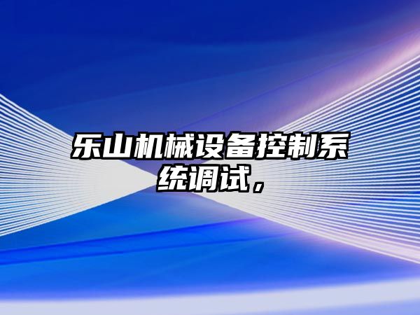 樂山機械設備控制系統調試，