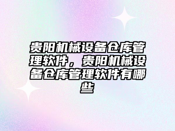 貴陽機械設備倉庫管理軟件，貴陽機械設備倉庫管理軟件有哪些