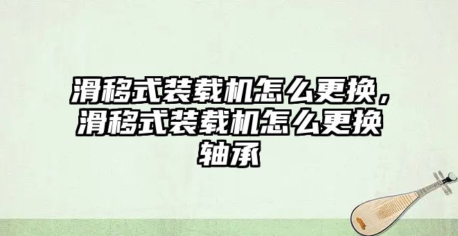 滑移式裝載機怎么更換，滑移式裝載機怎么更換軸承