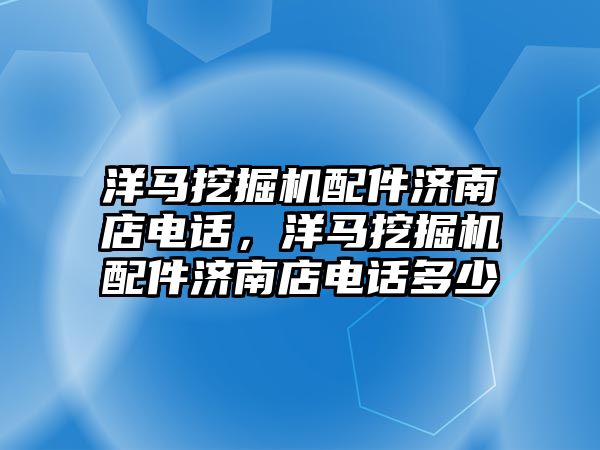 洋馬挖掘機配件濟南店電話，洋馬挖掘機配件濟南店電話多少