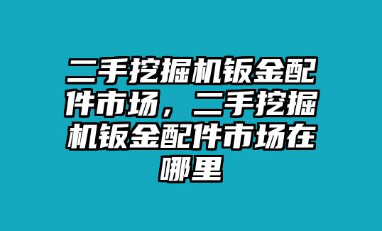 二手挖掘機鈑金配件市場，二手挖掘機鈑金配件市場在哪里