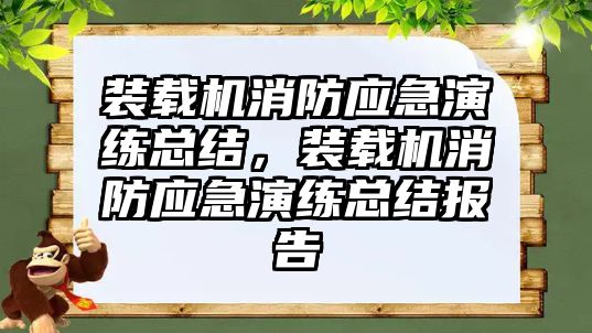 裝載機消防應急演練總結，裝載機消防應急演練總結報告