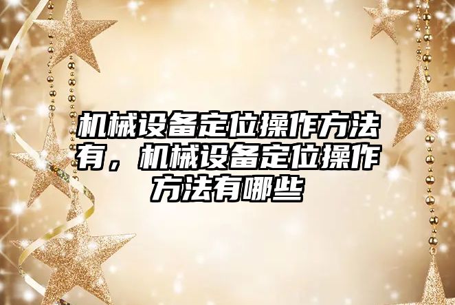 機械設備定位操作方法有，機械設備定位操作方法有哪些