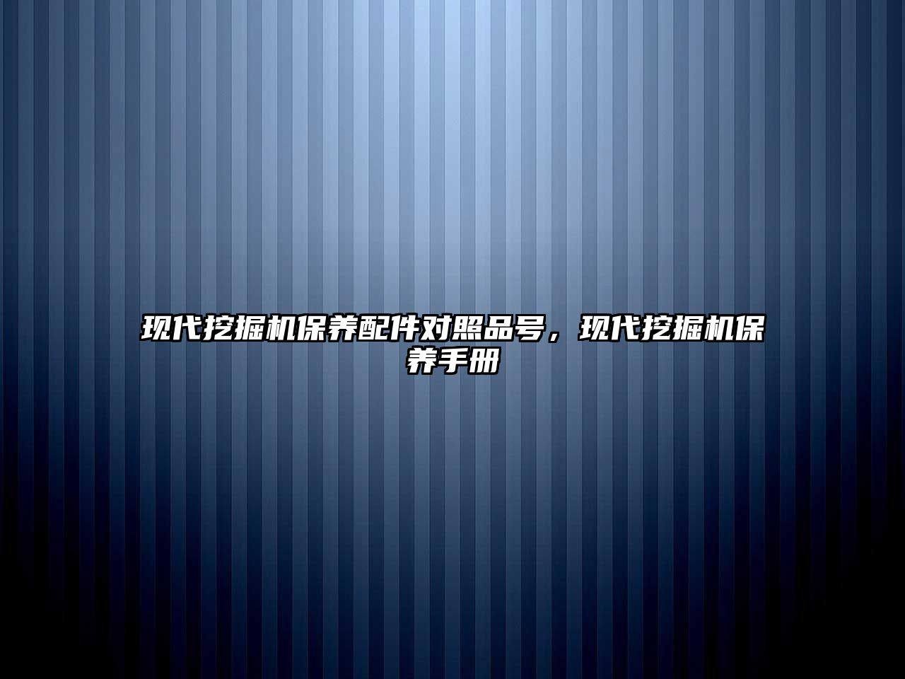 現(xiàn)代挖掘機保養(yǎng)配件對照品號，現(xiàn)代挖掘機保養(yǎng)手冊