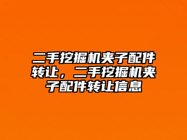 二手挖掘機夾子配件轉(zhuǎn)讓，二手挖掘機夾子配件轉(zhuǎn)讓信息