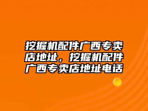 挖掘機配件廣西專賣店地址，挖掘機配件廣西專賣店地址電話