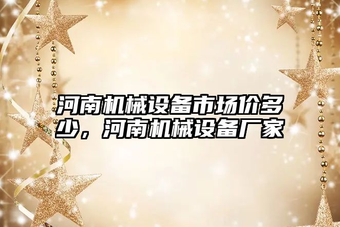 河南機械設備市場價多少，河南機械設備廠家