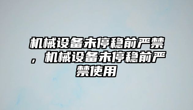 機械設備未停穩前嚴禁，機械設備未停穩前嚴禁使用