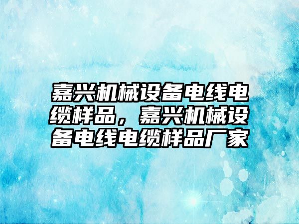 嘉興機械設備電線電纜樣品，嘉興機械設備電線電纜樣品廠家