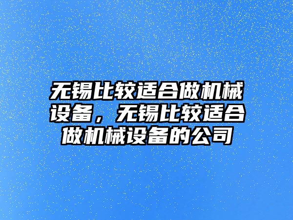 無錫比較適合做機械設(shè)備，無錫比較適合做機械設(shè)備的公司