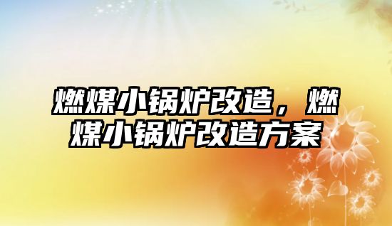 燃煤小鍋爐改造，燃煤小鍋爐改造方案